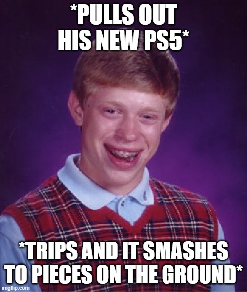 Bad Luck Brian | *PULLS OUT HIS NEW PS5*; *TRIPS AND IT SMASHES TO PIECES ON THE GROUND* | image tagged in memes,bad luck brian,lol so funny,hilarious,funny memes,funny | made w/ Imgflip meme maker