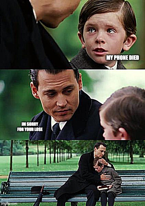 Finding Neverland | MY PHONE DIED; IM SORRY FOR YOUR LOSE | image tagged in memes,finding neverland | made w/ Imgflip meme maker
