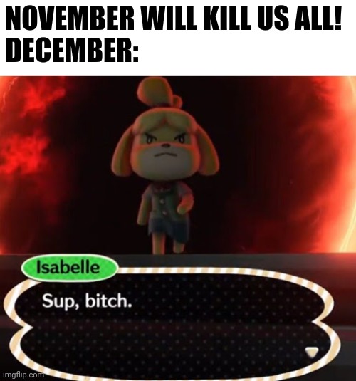 Isabelle | NOVEMBER WILL KILL US ALL!
DECEMBER: | image tagged in isabelle | made w/ Imgflip meme maker