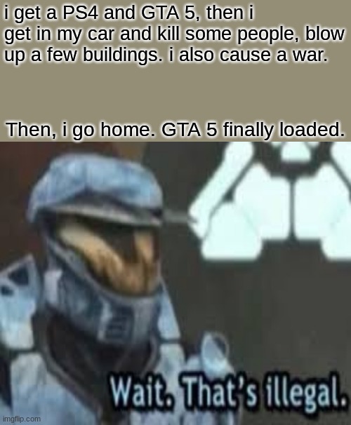 wait a minute | i get a PS4 and GTA 5, then i get in my car and kill some people, blow up a few buildings. i also cause a war. Then, i go home. GTA 5 finally loaded. | image tagged in memes,unsettled tom | made w/ Imgflip meme maker