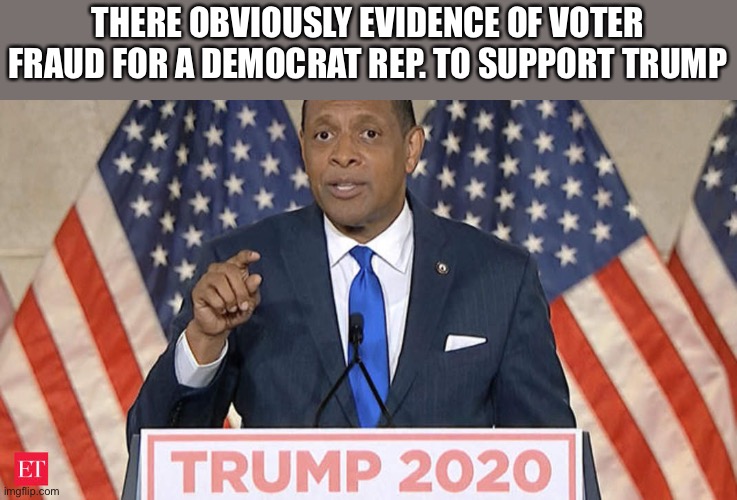 Vernon jones | THERE OBVIOUSLY EVIDENCE OF VOTER FRAUD FOR A DEMOCRAT REP. TO SUPPORT TRUMP | image tagged in trump | made w/ Imgflip meme maker