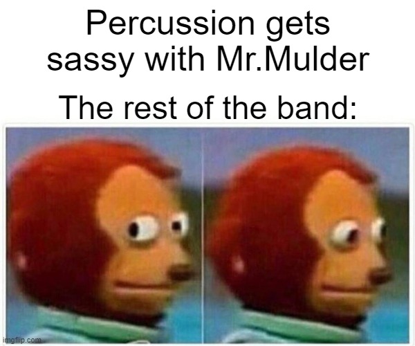 Monkey Puppet Meme | Percussion gets sassy with Mr.Mulder; The rest of the band: | image tagged in memes,monkey puppet | made w/ Imgflip meme maker