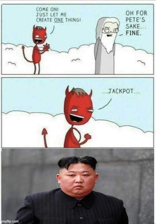 Am I right ? | image tagged in let me create one thing,memes,funny,kim jong un,devil,god | made w/ Imgflip meme maker