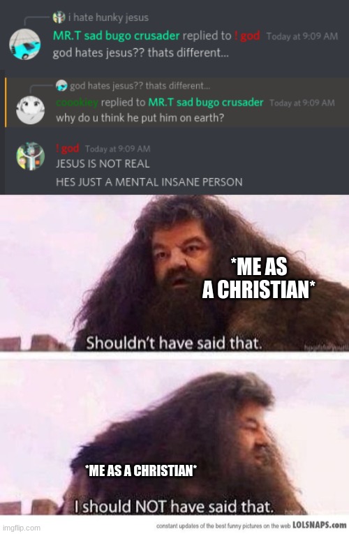 *me as a christian* | *ME AS A CHRISTIAN*; *ME AS A CHRISTIAN* | image tagged in i shouldn't have said that | made w/ Imgflip meme maker