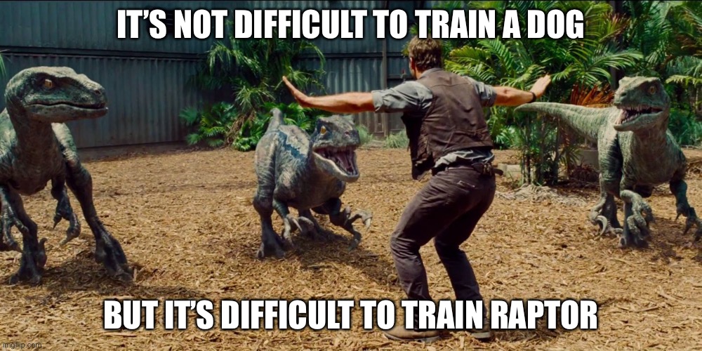 Jurassic park raptor | IT’S NOT DIFFICULT TO TRAIN A DOG; BUT IT’S DIFFICULT TO TRAIN RAPTOR | image tagged in jurassic park raptor | made w/ Imgflip meme maker