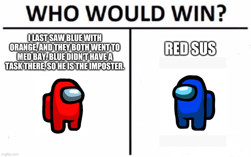 Spoiler alert: Blue wins. | I LAST SAW BLUE WITH ORANGE, AND THEY BOTH WENT TO MED BAY. BLUE DIDN'T HAVE A TASK THERE, SO HE IS THE IMPOSTER. RED SUS | image tagged in memes,who would win | made w/ Imgflip meme maker