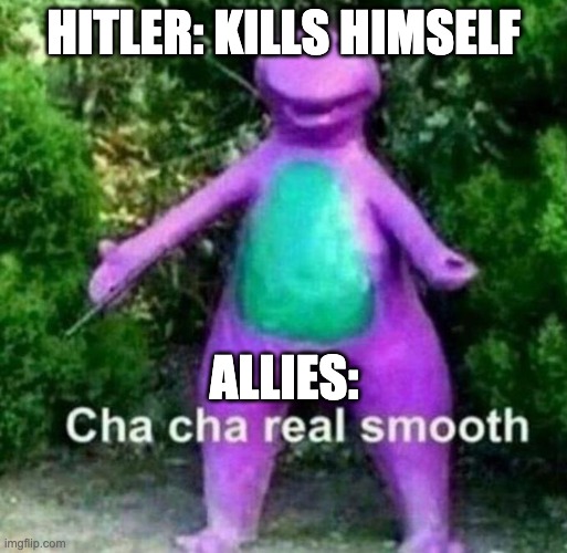 Cha Cha Real Smooth | HITLER: KILLS HIMSELF; ALLIES: | image tagged in cha cha real smooth | made w/ Imgflip meme maker