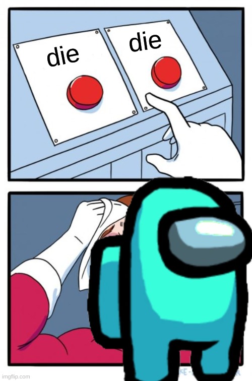 die; die | image tagged in die | made w/ Imgflip meme maker