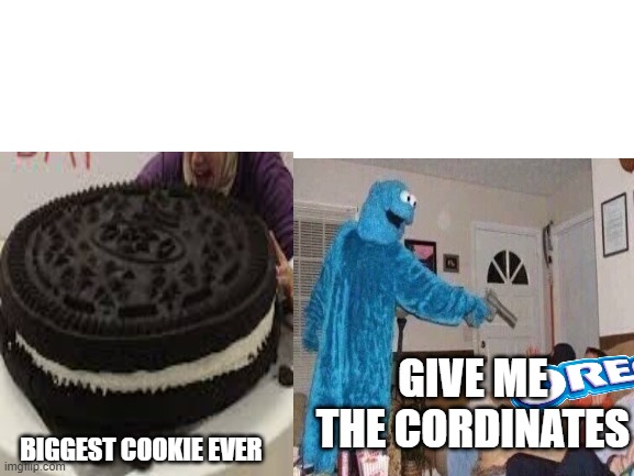 Chill! | GIVE ME THE CORDINATES; BIGGEST COOKIE EVER | image tagged in cookie monster,oreo | made w/ Imgflip meme maker