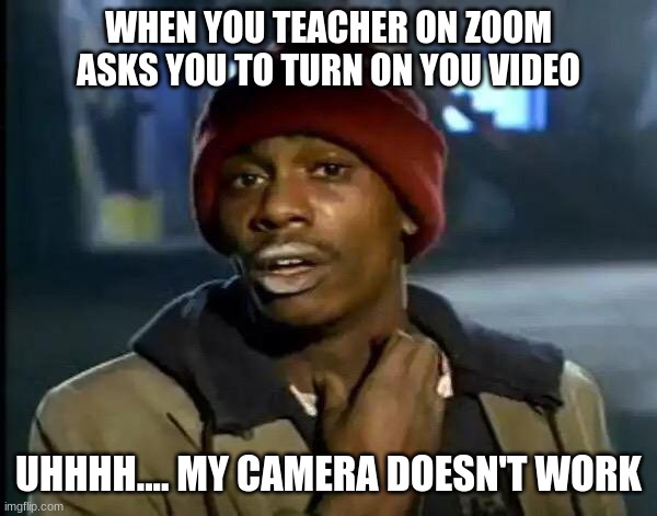 uhhhh.. nope | WHEN YOU TEACHER ON ZOOM ASKS YOU TO TURN ON YOU VIDEO; UHHHH.... MY CAMERA DOESN'T WORK | image tagged in memes,y'all got any more of that | made w/ Imgflip meme maker