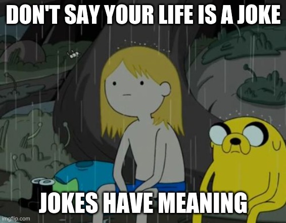 Jokes | DON'T SAY YOUR LIFE IS A JOKE; JOKES HAVE MEANING | image tagged in memes,life sucks | made w/ Imgflip meme maker