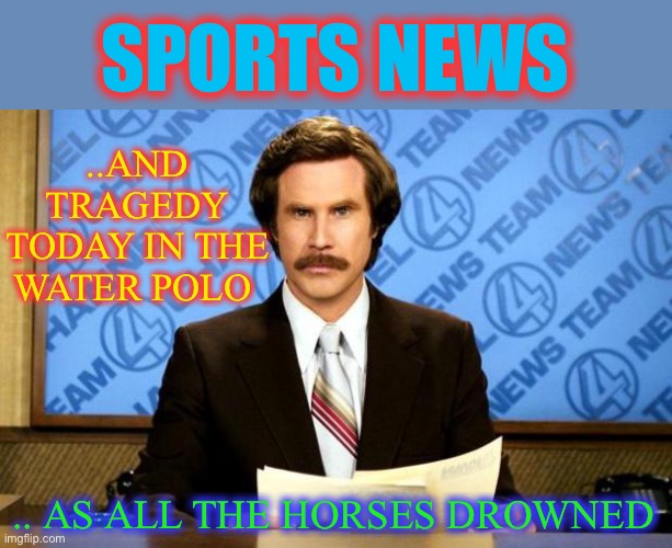 Cries in Ralph Lauren. | SPORTS NEWS; ..AND TRAGEDY TODAY IN THE WATER POLO; .. AS ALL THE HORSES DROWNED | image tagged in breaking news,sports,polo,water polo,drowning,dark humour | made w/ Imgflip meme maker