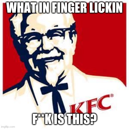 kfc logo | WHAT IN FINGER LICKIN F**K IS THIS? | image tagged in kfc logo | made w/ Imgflip meme maker