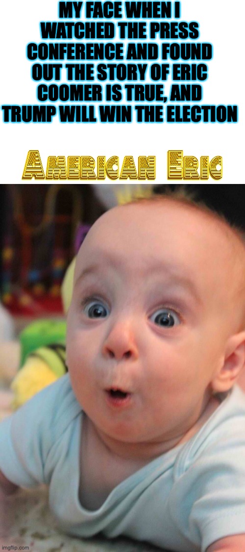 The Salt Will Flow | MY FACE WHEN I WATCHED THE PRESS CONFERENCE AND FOUND OUT THE STORY OF ERIC COOMER IS TRUE, AND TRUMP WILL WIN THE ELECTION | image tagged in blank white template | made w/ Imgflip meme maker