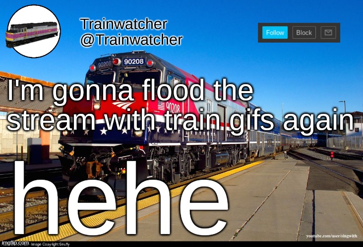 Trainwatcher Announcement 4 | I'm gonna flood the stream with train gifs again; hehe | image tagged in trainwatcher announcement 4 | made w/ Imgflip meme maker