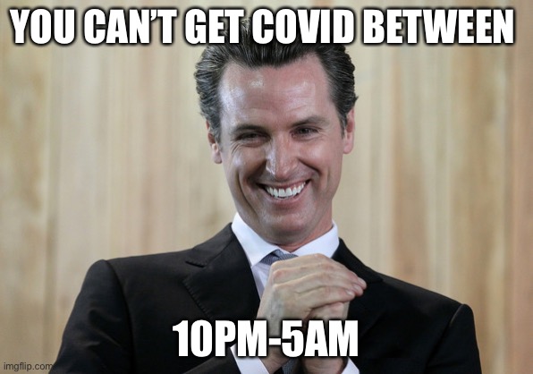 No Covid for you | YOU CAN’T GET COVID BETWEEN; 10PM-5AM | image tagged in scheming gavin newsom | made w/ Imgflip meme maker