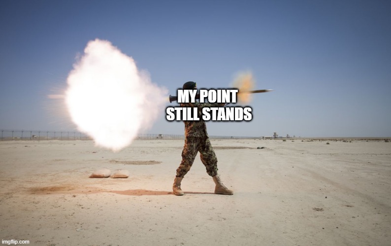 rpg | MY POINT 
STILL STANDS | image tagged in rpg | made w/ Imgflip meme maker