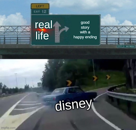 Left Exit 12 Off Ramp Meme | real life; good story with a happy ending; disney | image tagged in memes,left exit 12 off ramp | made w/ Imgflip meme maker