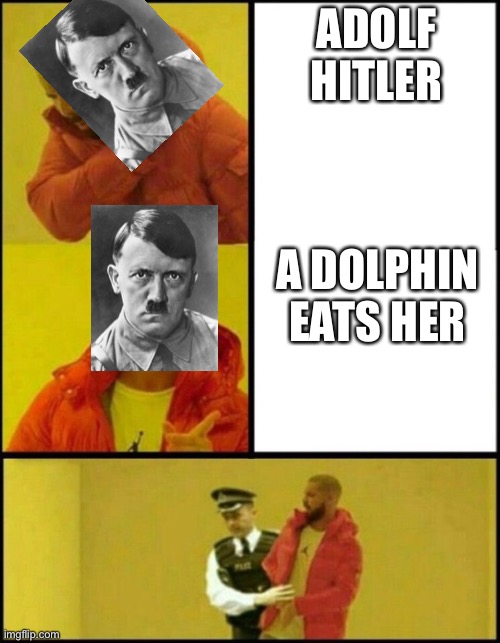 Adolf hitler be like | ADOLF HITLER; A DOLPHIN EATS HER | image tagged in drake hotline bling man | made w/ Imgflip meme maker