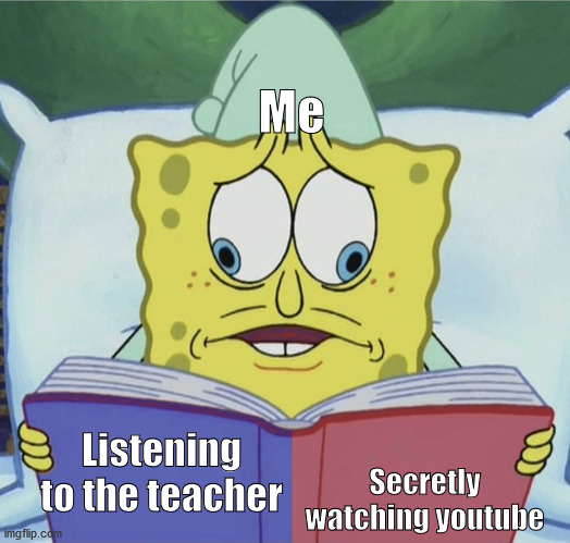Spongebob reading | Me; Secretly watching youtube; Listening to the teacher | image tagged in spongebob reading | made w/ Imgflip meme maker