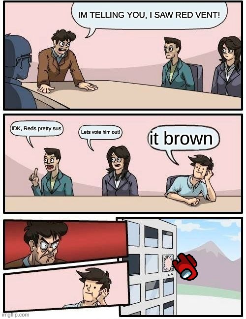 EMERGANCY MEETING | IM TELLING YOU, I SAW RED VENT! IDK, Reds pretty sus; Lets vote him out! it brown | image tagged in memes | made w/ Imgflip meme maker