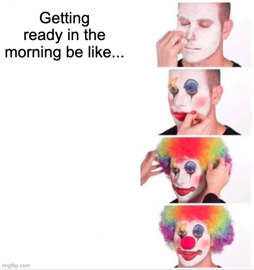 Clown Applying Makeup | Getting ready in the morning be like... | image tagged in memes,clown applying makeup | made w/ Imgflip meme maker