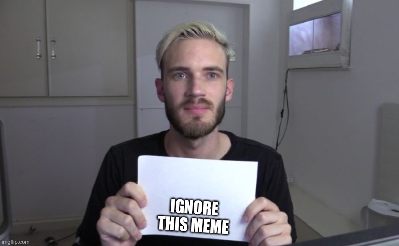 Pewdiepie | IGNORE THIS MEME | image tagged in pewdiepie | made w/ Imgflip meme maker