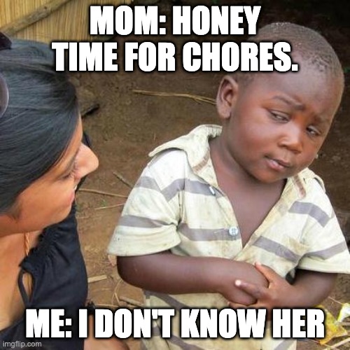 Third World Skeptical Kid Meme | MOM: HONEY TIME FOR CHORES. ME: I DON'T KNOW HER | image tagged in memes,third world skeptical kid | made w/ Imgflip meme maker