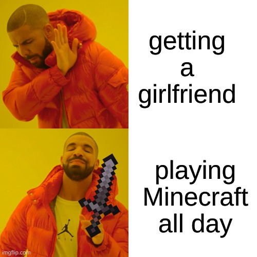Drake Hotline Bling Meme | getting a girlfriend; playing Minecraft all day | image tagged in memes,drake hotline bling,minecraft | made w/ Imgflip meme maker