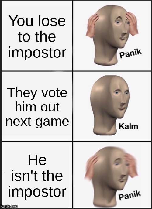 Imposta | You lose to the impostor; They vote him out next game; He isn't the impostor | image tagged in memes,panik kalm panik | made w/ Imgflip meme maker