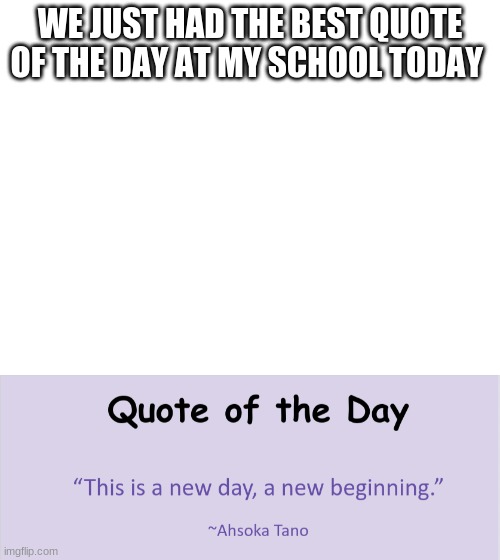 WE JUST HAD THE BEST QUOTE OF THE DAY AT MY SCHOOL TODAY | image tagged in blank white template | made w/ Imgflip meme maker