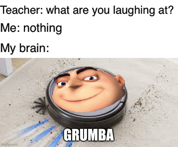 GRUMBA | image tagged in teacher what are you laughing at | made w/ Imgflip meme maker