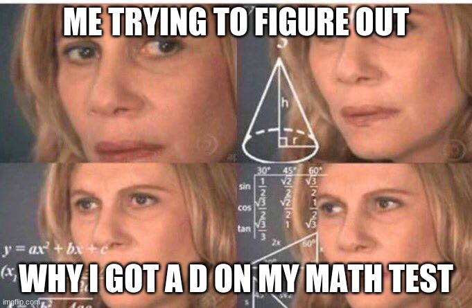 Math lady/Confused lady | ME TRYING TO FIGURE OUT; WHY I GOT A D ON MY MATH TEST | image tagged in math lady/confused lady | made w/ Imgflip meme maker