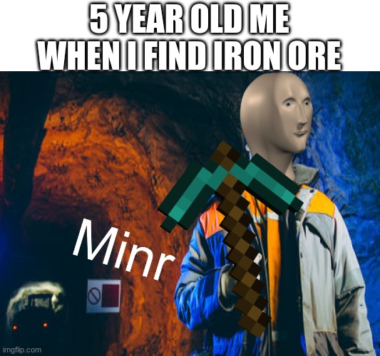 Minr | 5 YEAR OLD ME WHEN I FIND IRON ORE | image tagged in minr | made w/ Imgflip meme maker