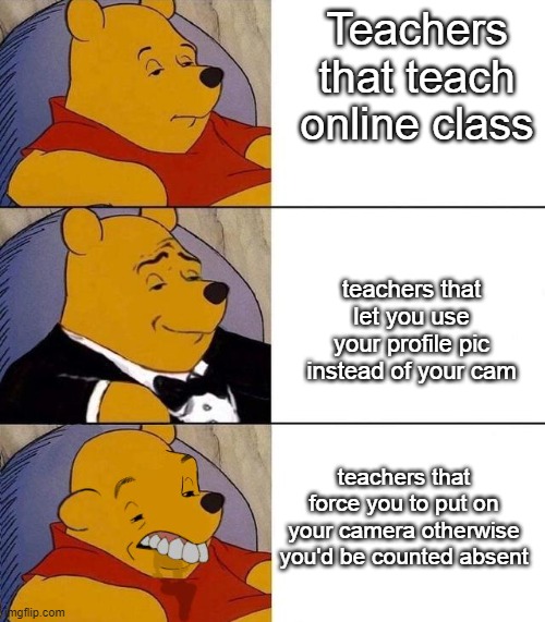 I only have 2 teachers that dont care about your profile, meanwhile  3 make you do it | Teachers that teach online class; teachers that let you use your profile pic instead of your cam; teachers that force you to put on your camera otherwise you'd be counted absent | image tagged in best better blurst | made w/ Imgflip meme maker