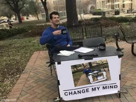 Change My Mind | image tagged in memes,change my mind | made w/ Imgflip meme maker