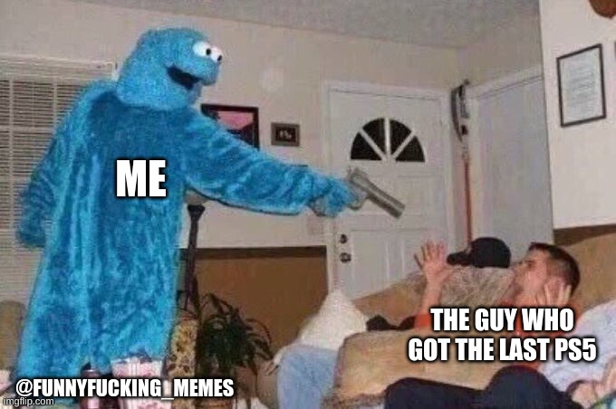 @funnyfucking_memes | ME; THE GUY WHO GOT THE LAST PS5; @FUNNYFUCKING_MEMES | image tagged in cursed cookie monster | made w/ Imgflip meme maker