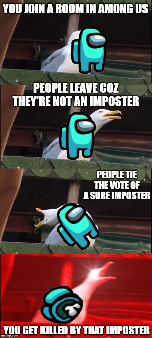 Inhaling Seagull Meme | YOU JOIN A ROOM IN AMONG US; PEOPLE LEAVE COZ THEY'RE NOT AN IMPOSTER; PEOPLE TIE THE VOTE OF A SURE IMPOSTER; YOU GET KILLED BY THAT IMPOSTER | image tagged in memes,inhaling seagull,among us,crewmate,impostor | made w/ Imgflip meme maker