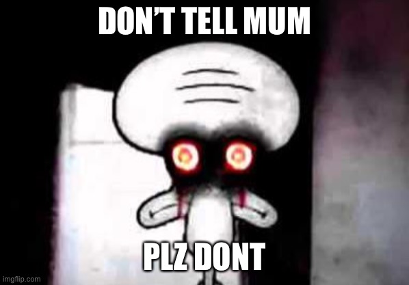 squidward suicide | DON’T TELL MUM; PLZ DON’T | image tagged in squidward suicide | made w/ Imgflip meme maker