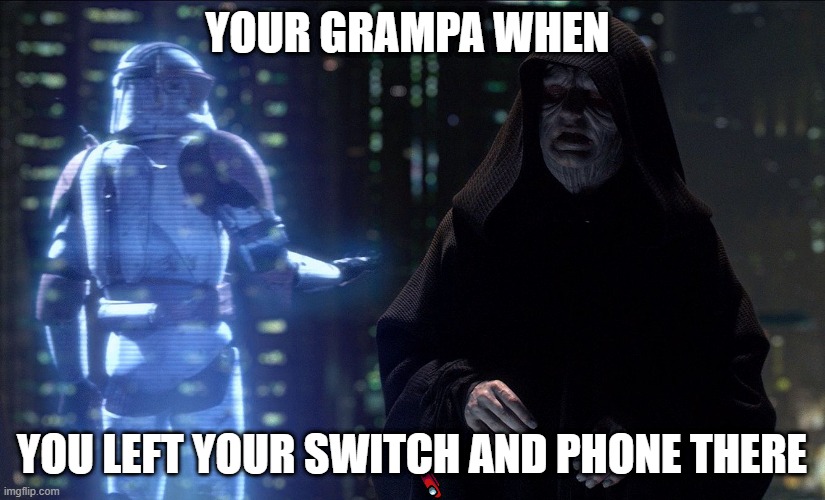 Execute Order 66 | YOUR GRAMPA WHEN; YOU LEFT YOUR SWITCH AND PHONE THERE | image tagged in execute order 66 | made w/ Imgflip meme maker