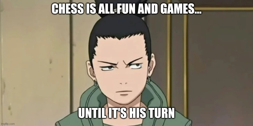 Chess is All fun and Games | CHESS IS ALL FUN AND GAMES... UNTIL IT'S HIS TURN | image tagged in naruto joke,shikamaru,chess | made w/ Imgflip meme maker
