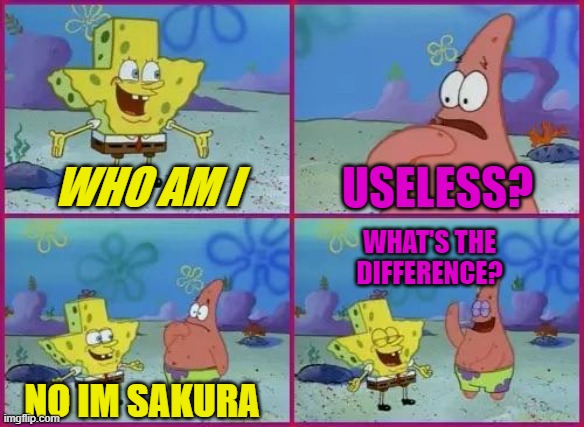 Texas Spongebob | USELESS? WHO AM I; WHAT'S THE DIFFERENCE? NO IM SAKURA | image tagged in texas spongebob | made w/ Imgflip meme maker