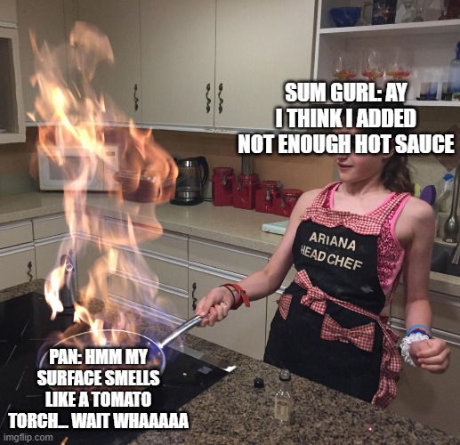 sum gurl cooks somtheng | SUM GURL: AY I THINK I ADDED NOT ENOUGH HOT SAUCE; PAN: HMM MY SURFACE SMELLS LIKE A TOMATO TORCH... WAIT WHAAAAA | image tagged in disaster girl | made w/ Imgflip meme maker