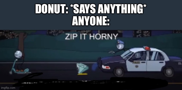 (rvb) Literally, he can make anything sound wrong | DONUT: *SAYS ANYTHING*
ANYONE: | image tagged in zip it horny we've got a diamond to secure,memes,rvb | made w/ Imgflip meme maker