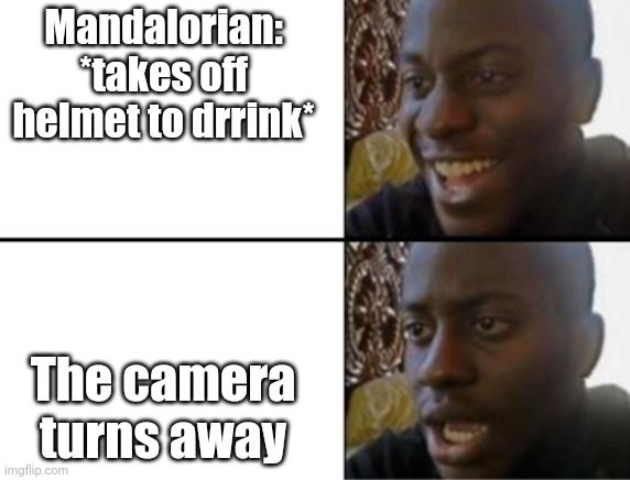 Well... | Mandalorian: *takes off helmet to drrink*; The camera turns away | image tagged in oh yeah oh no,the mandalorian,season 2,chapter 12 | made w/ Imgflip meme maker