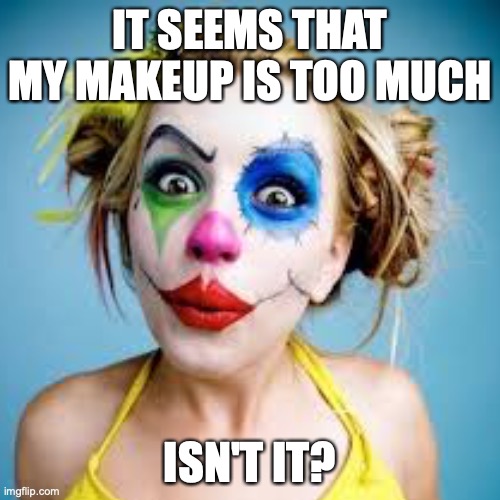 Clown | IT SEEMS THAT MY MAKEUP IS TOO MUCH; ISN'T IT? | image tagged in clown makeup | made w/ Imgflip meme maker