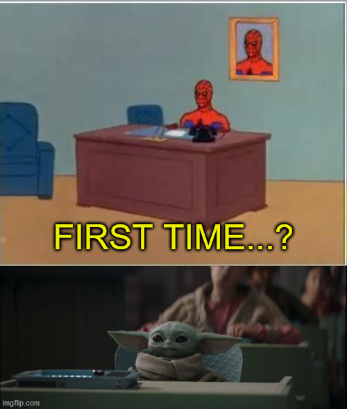 FIRST TIME...? | image tagged in memes,spiderman computer desk,funny,baby yoda,the mandalorian,disney plus | made w/ Imgflip meme maker