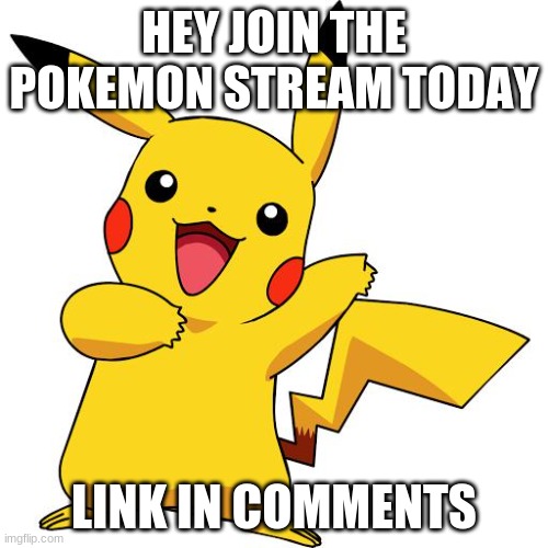 Pikachu | HEY JOIN THE POKEMON STREAM TODAY; LINK IN COMMENTS | image tagged in pikachu | made w/ Imgflip meme maker