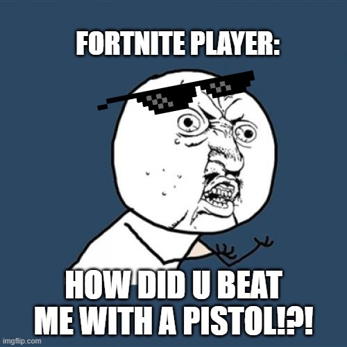 but its tru though. | FORTNITE PLAYER:; HOW DID U BEAT ME WITH A PISTOL!?! | image tagged in memes,y u no,fortnite meme,rage | made w/ Imgflip meme maker