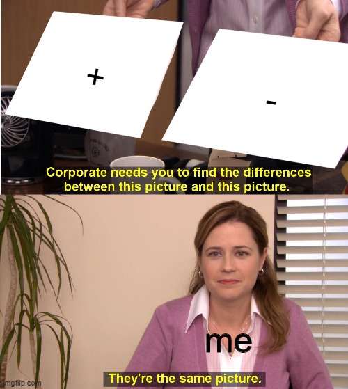 true fact | +; -; me | image tagged in memes,they're the same picture,true story,math | made w/ Imgflip meme maker